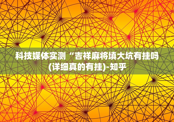 科技媒体实测“吉祥麻将填大坑有挂吗(详细真的有挂)-知乎 科技媒体实测“吉祥麻将填大坑有挂吗(详细真的有挂)-知乎