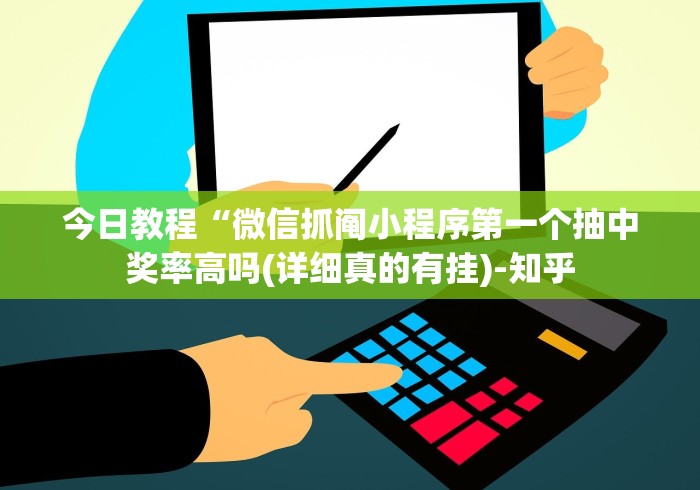 今日教程“微信抓阄小程序第一个抽中奖率高吗(详细真的有挂)-知乎 今日教程“微信抓阄小程序第一个抽中奖率高吗(详细真的有挂)-知乎