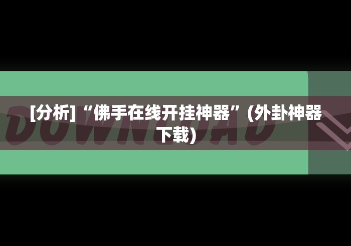 [分析]“佛手在线开挂神器”(外卦神器下载)