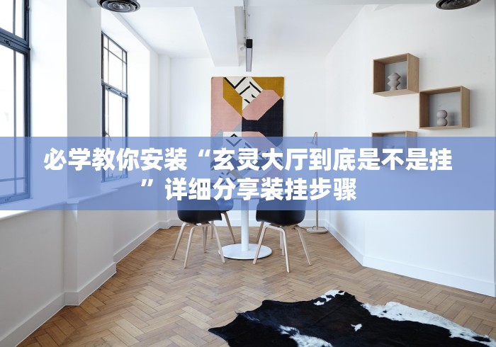 必学教你安装“玄灵大厅到底是不是挂”详细分享装挂步骤