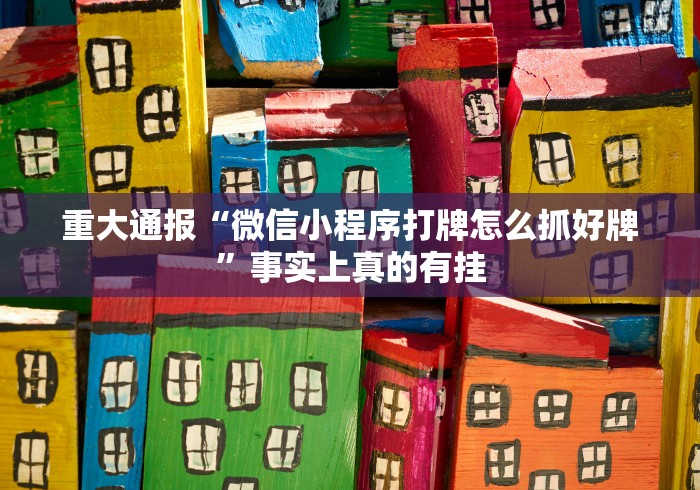 重大通报“微信小程序打牌怎么抓好牌	”事实上真的有挂