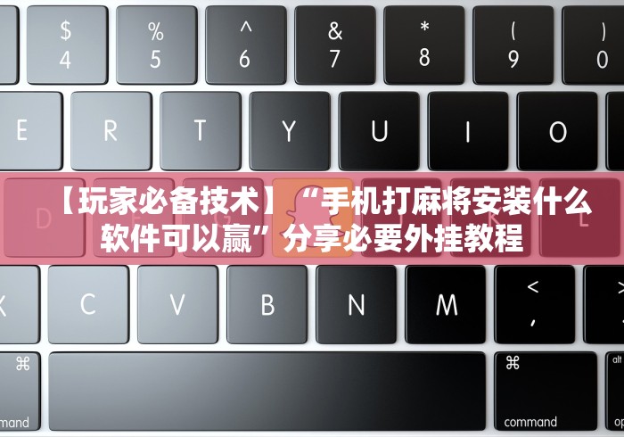 【玩家必备技术】“手机打麻将安装什么软件可以赢	”分享必要外挂教程