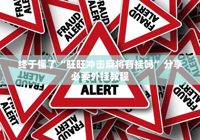终于懂了“旺旺冲击麻将有挂吗”分享必要外挂教程