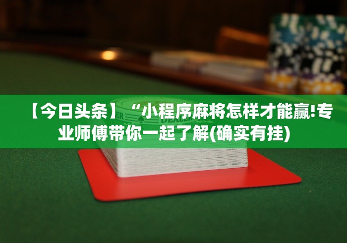 【今日头条】“小程序麻将怎样才能赢!专业师傅带你一起了解(确实有挂) 【今日头条】“小程序麻将怎样才能赢!专业师傅带你一起了解(确实有挂)