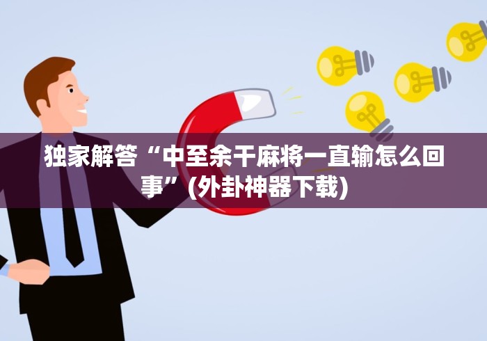 独家解答“中至余干麻将一直输怎么回事”(外卦神器下载)
