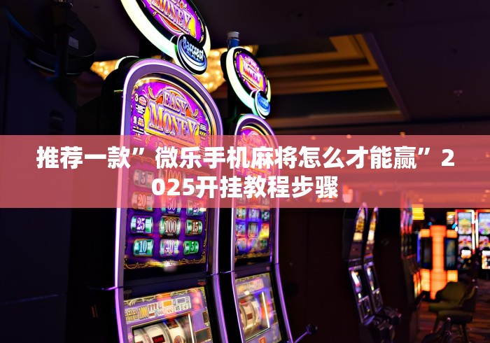 玩家必知“微乐麻将开挂版本下载安装”开挂辅助脚本+详细