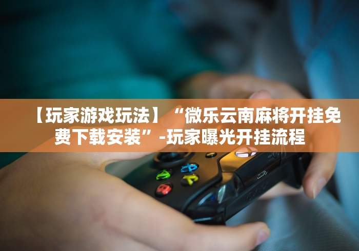 今日分享“微乐山东麻将万能开挂器”辅助挂下载