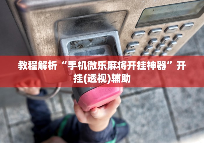 教程解析“手机微乐麻将开挂神器”开挂(透视)辅助