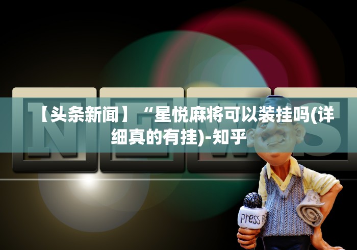 【头条新闻】“星悦麻将可以装挂吗(详细真的有挂)-知乎 【头条新闻】“星悦麻将可以装挂吗(详细真的有挂)-知乎
