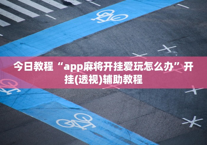 今日教程“app麻将开挂爱玩怎么办”开挂(透视)辅助教程