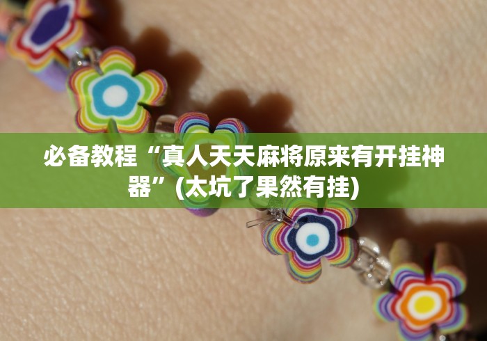 必备教程“真人天天麻将原来有开挂神器	”(太坑了果然有挂)