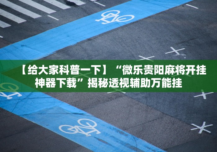 【技术分享】“微乐麻将开挂器通用版	”科技辅助神器手机