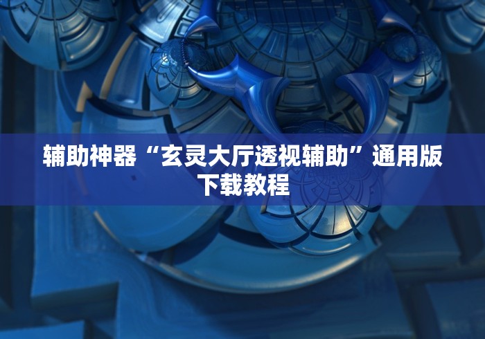 辅助神器“玄灵大厅透视辅助”通用版下载教程