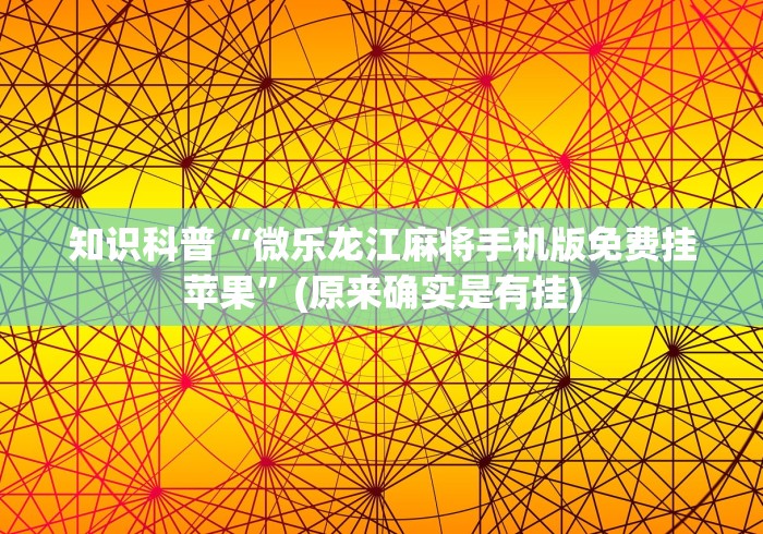 知识科普“微乐龙江麻将手机版免费挂苹果	”(原来确实是有挂)
