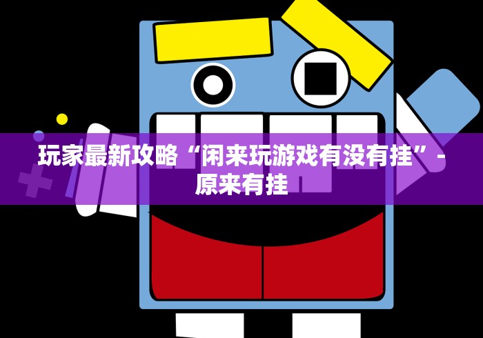 玩家最新攻略“闲来玩游戏有没有挂”-原来有挂