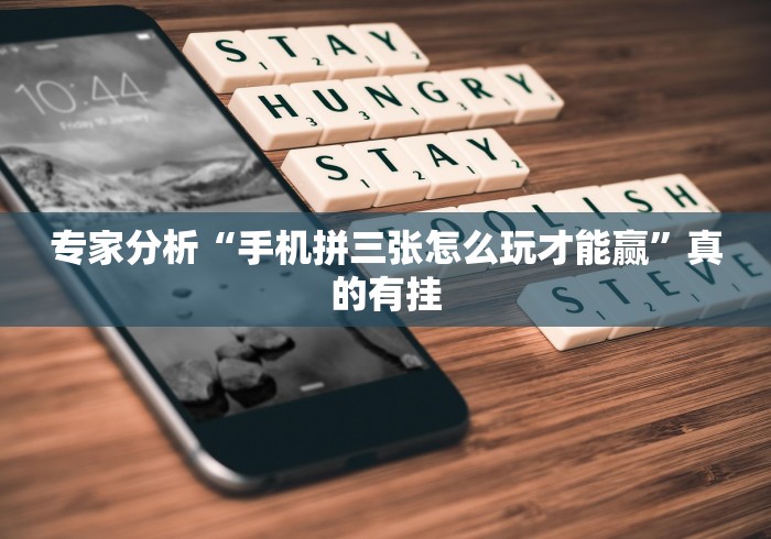 专家分析“手机拼三张怎么玩才能赢”真的有挂