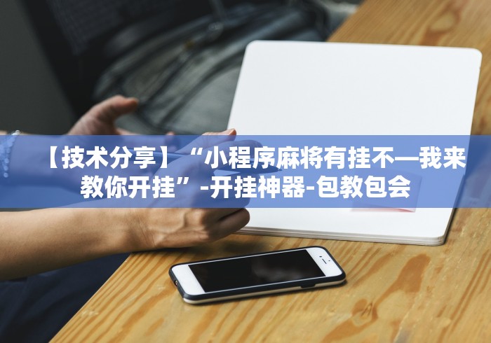 必看科普“微乐够级技巧{透视辅助}全揭秘 必看科普“微乐够级技巧{透视辅助}全揭秘