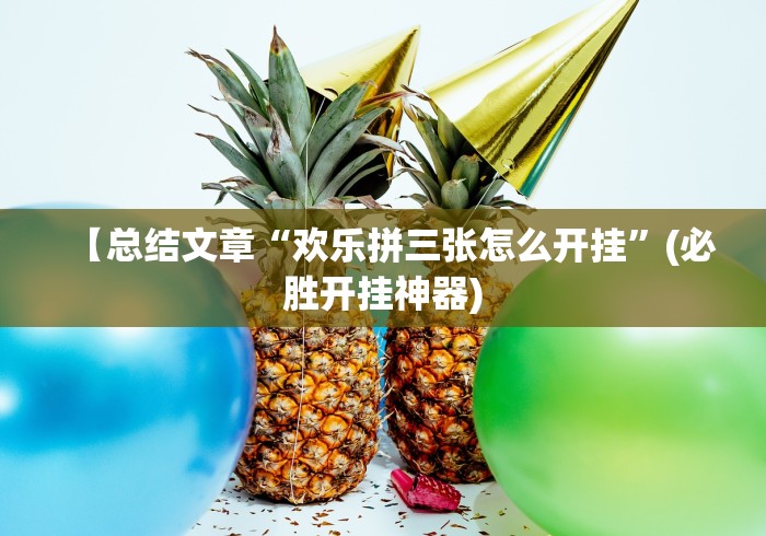 【总结文章“欢乐拼三张怎么开挂	”(必胜开挂神器)