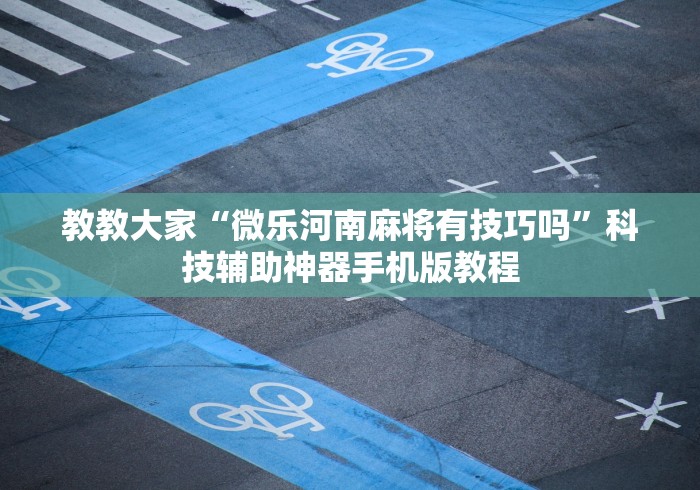 教教大家“微乐河南麻将有技巧吗”科技辅助神器手机版教程