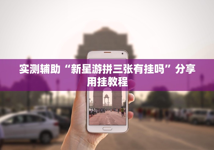 实测辅助“新星游拼三张有挂吗	”分享用挂教程