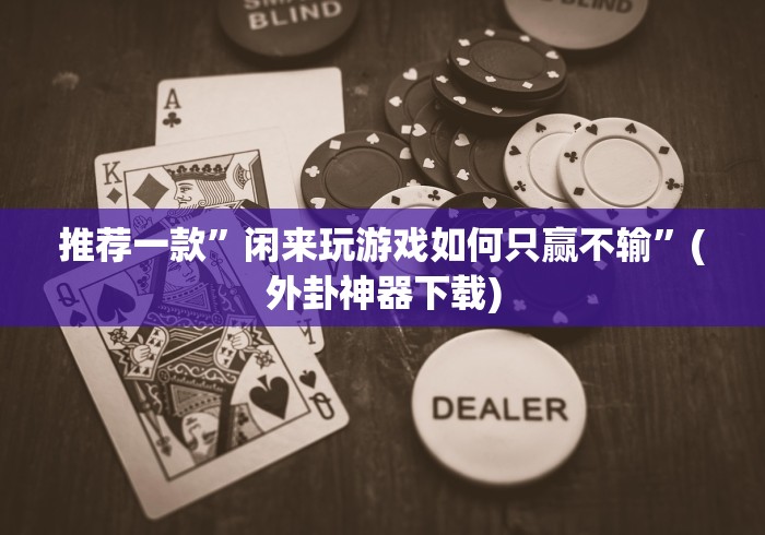 推荐一款”闲来玩游戏如何只赢不输”(外卦神器下载)