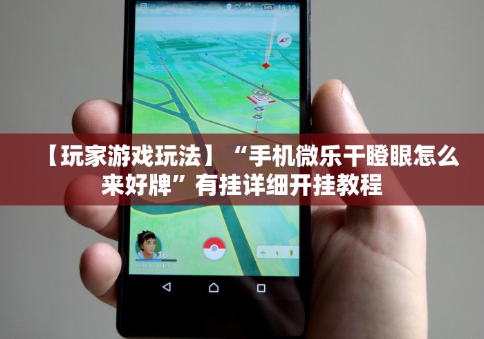 【玩家游戏玩法】“手机微乐干瞪眼怎么来好牌”有挂详细开挂教程
