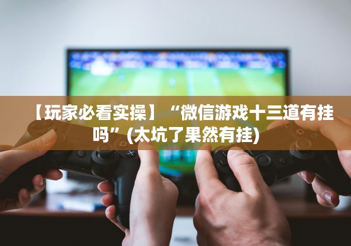 【玩家必看实操】“微信游戏十三道有挂吗”(太坑了果然有挂)