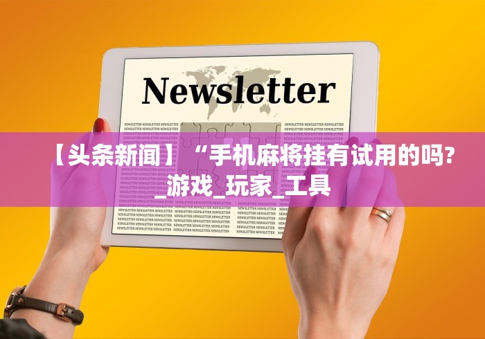 【头条新闻】“手机麻将挂有试用的吗?_游戏_玩家_工具 【头条新闻】“手机麻将挂有试用的吗?_游戏_玩家_工具