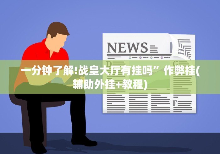 一分钟了解!战皇大厅有挂吗”作弊挂(辅助外挂+教程)
