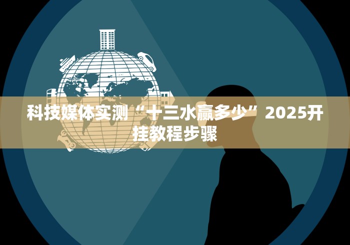 科技媒体实测“十三水赢多少”2025开挂教程步骤