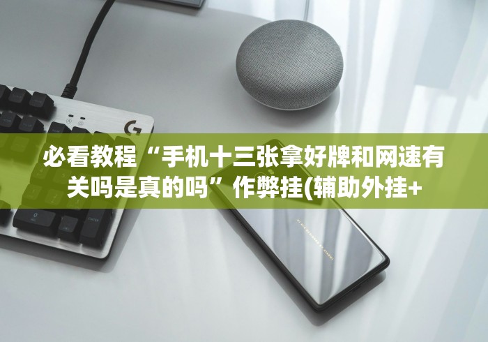 必看教程“手机十三张拿好牌和网速有关吗是真的吗”作弊挂(辅助外挂+