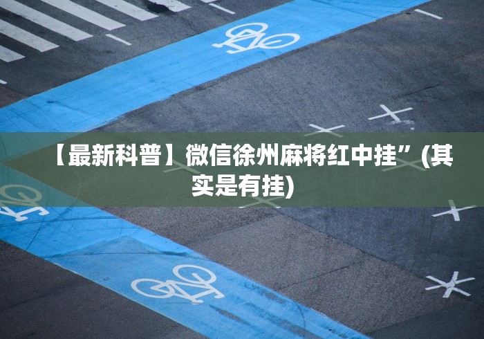 【最新科普】微信徐州麻将红中挂	”(其实是有挂)