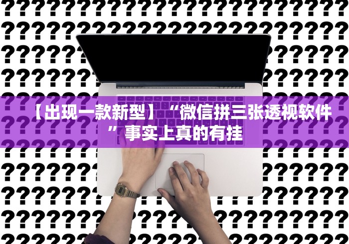 【出现一款新型】“微信拼三张透视软件”事实上真的有挂