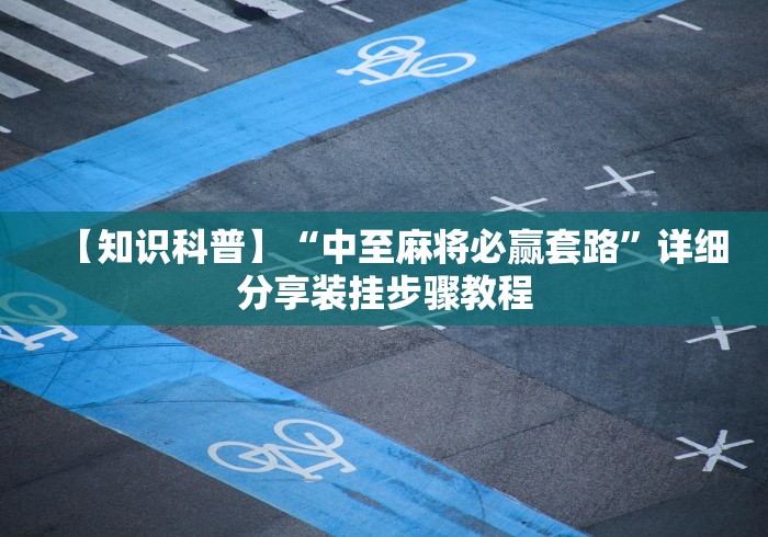 详细分享“微乐麻将技巧视频教程(详细透视开挂教程) 详细分享“微乐麻将技巧视频教程(详细透视开挂教程)
