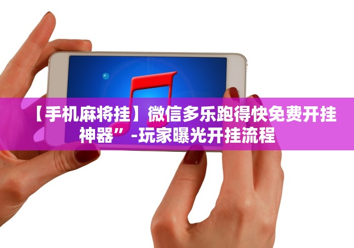 玩家秒懂“微信跑得快开挂神器下载安装”附透视挂详细教程