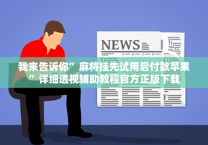 我来告诉你	”麻将挂先试用后付款苹果”详细透视辅助教程官方正版下载