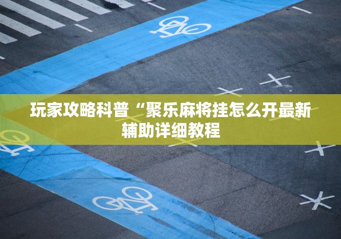 必胜技巧全攻略“微乐手机麻将怎样开的挂{透视辅助}全揭秘 必胜技巧全攻略“微乐手机麻将怎样开的挂{透视辅助}全揭秘