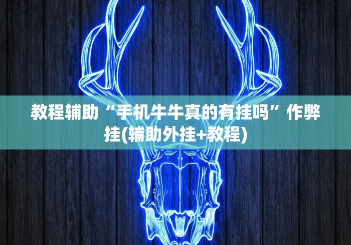 教程辅助“手机牛牛真的有挂吗	”作弊挂(辅助外挂+教程)