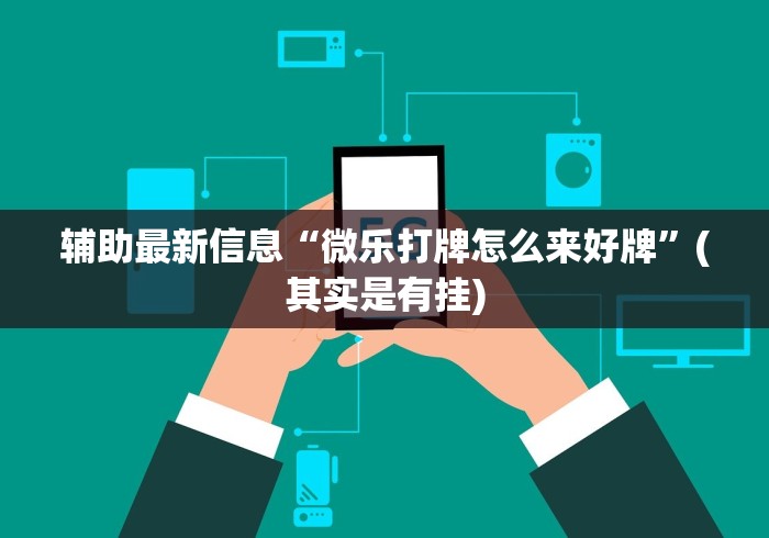 辅助最新信息“微乐打牌怎么来好牌”(其实是有挂)