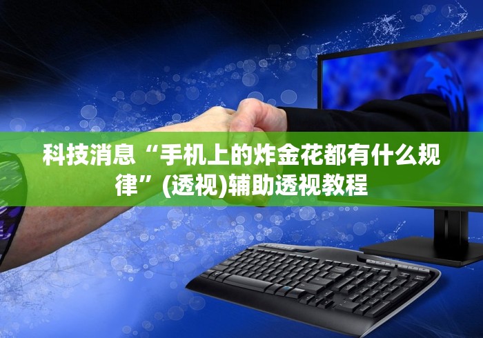 科技消息“手机上的炸金花都有什么规律	”(透视)辅助透视教程