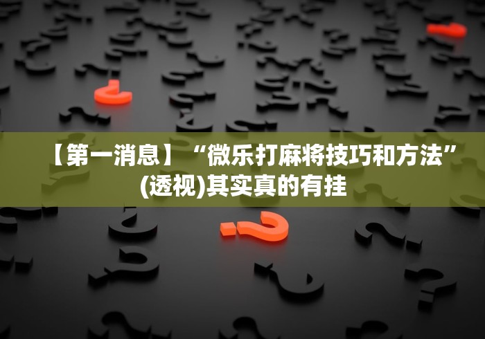 五分钟了解亲友局麻将可以开挂吗”揭秘透视辅助万能挂用法