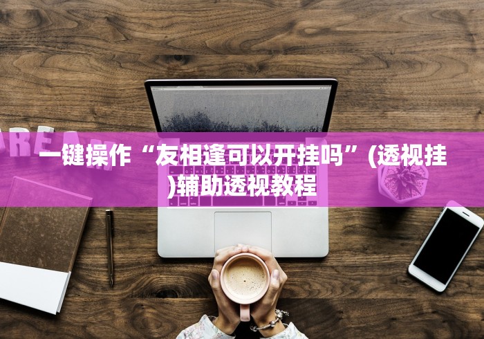 分析必看“微乐山东麻将黑科技”-玩家曝光开挂流程