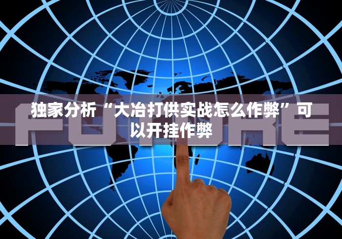 独家分析“大冶打供实战怎么作弊”可以开挂作弊