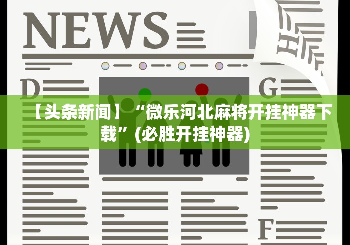 【头条新闻】“微乐河北麻将开挂神器下载”(必胜开挂神器)