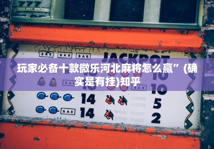 玩家必备十款微乐河北麻将怎么赢”(确实是有挂)知乎