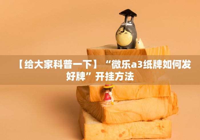【给大家科普一下】“微乐a3纸牌如何发好牌	”开挂方法