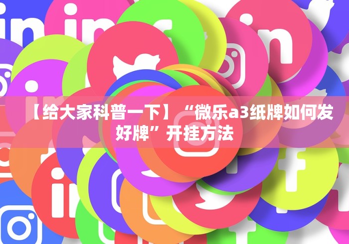 【给大家科普一下】“微乐a3纸牌如何发好牌”开挂方法