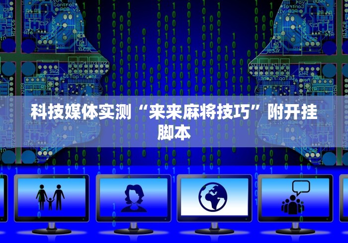 科技消息“微乐陕西麻将有开挂吗	”揭秘透视辅助万能挂用法