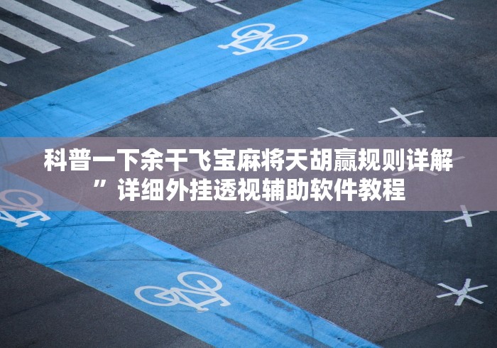 科普一下余干飞宝麻将天胡赢规则详解	”详细外挂透视辅助软件教程