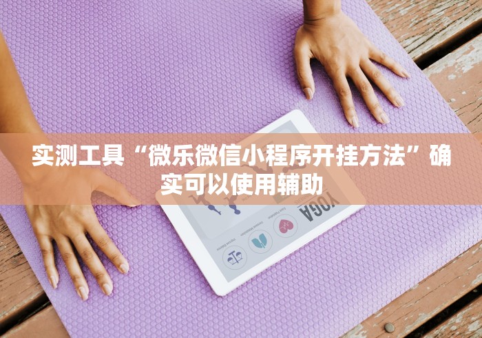 实测工具“微乐微信小程序开挂方法”确实可以使用辅助